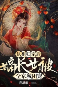 认祖归宗后，嫡长女被全京城团宠在线阅读