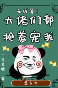 在线等！大佬们都抢着宠我怎么办在线阅读