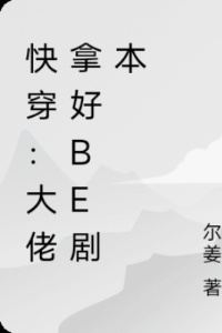 快穿：大佬拿好be剧本在线阅读