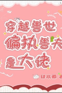 穿越兽世：偏执兽夫是大佬在线阅读