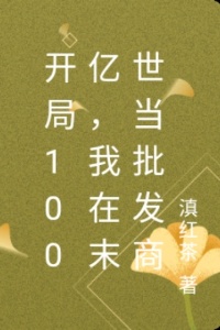 开局100亿，我在末世当批发商在线阅读